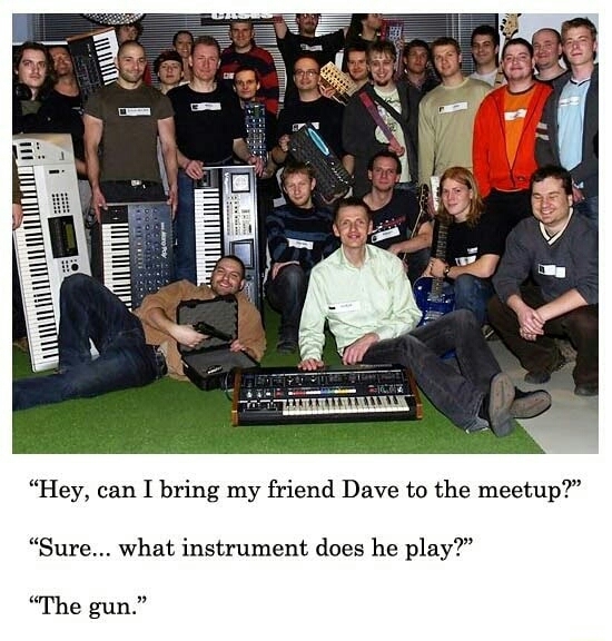 A picture of a school band type group gathered around with their instruments. A man at the front is holding a pistol and its case. Text on the image reads, Person 1: 'Hey, can I bring my friend Dave to the meetup?' Person 2: 'Sure... what instrument does he play?' Person 1: 'The gun.'